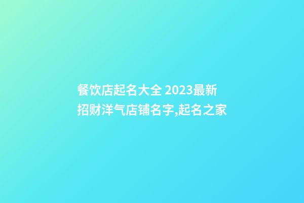 餐饮店起名大全 2023最新招财洋气店铺名字,起名之家-第1张-店铺起名-玄机派